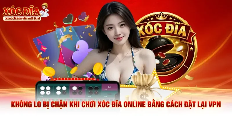 Không lo bị chặn khi chơi xóc đĩa online bằng cách đặt lại VPN